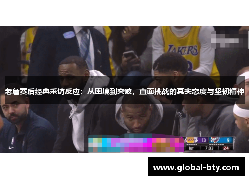 老詹赛后经典采访反应：从困境到突破，直面挑战的真实态度与坚韧精神