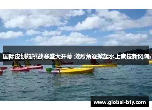 国际皮划艇挑战赛盛大开幕 激烈角逐掀起水上竞技新风潮
