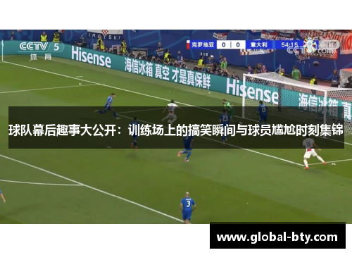 球队幕后趣事大公开：训练场上的搞笑瞬间与球员尴尬时刻集锦