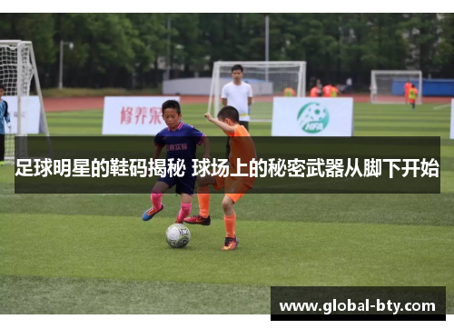 足球明星的鞋码揭秘 球场上的秘密武器从脚下开始