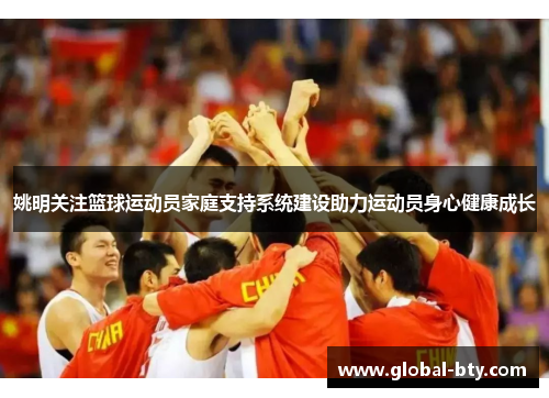 姚明关注篮球运动员家庭支持系统建设助力运动员身心健康成长
