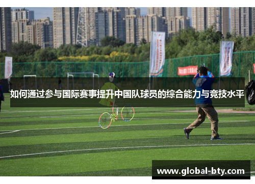 如何通过参与国际赛事提升中国队球员的综合能力与竞技水平