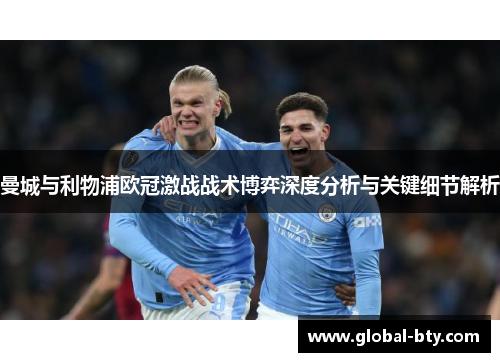 曼城与利物浦欧冠激战战术博弈深度分析与关键细节解析