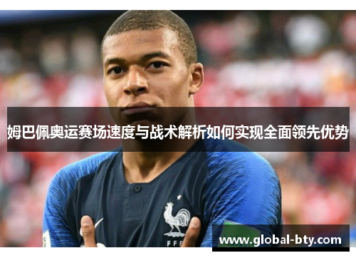 姆巴佩奥运赛场速度与战术解析如何实现全面领先优势