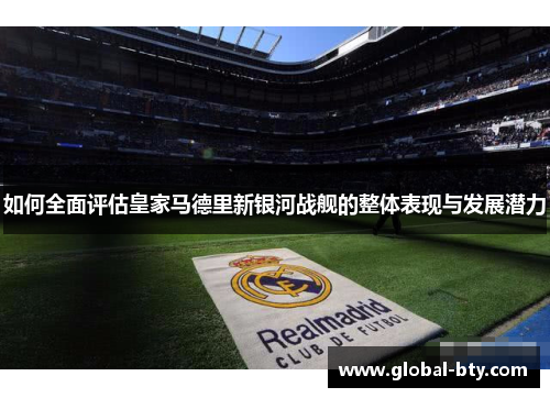 如何全面评估皇家马德里新银河战舰的整体表现与发展潜力