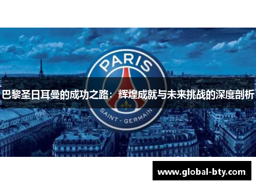 巴黎圣日耳曼的成功之路：辉煌成就与未来挑战的深度剖析