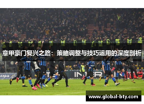 意甲豪门复兴之路：策略调整与技巧运用的深度剖析