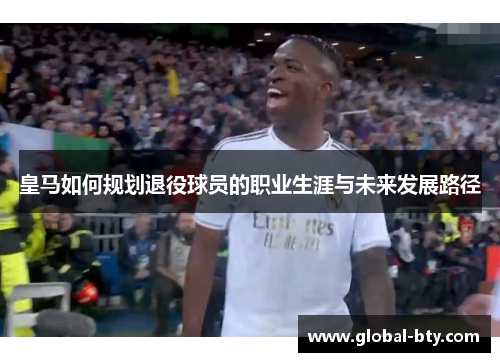 皇马如何规划退役球员的职业生涯与未来发展路径