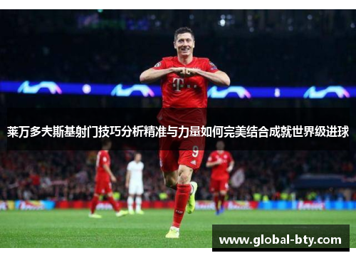 莱万多夫斯基射门技巧分析精准与力量如何完美结合成就世界级进球