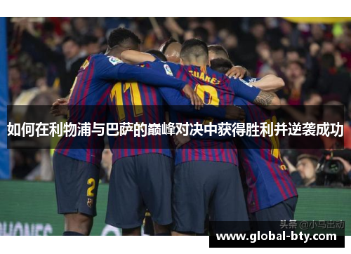 如何在利物浦与巴萨的巅峰对决中获得胜利并逆袭成功