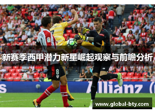 新赛季西甲潜力新星崛起观察与前瞻分析 新赛季西甲潜力新星崛起观察与前瞻分析
