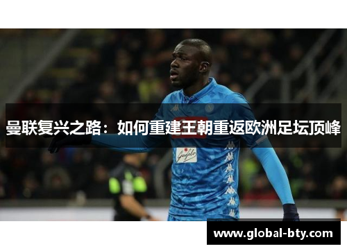 曼联复兴之路:如何重建王朝重返欧洲足坛顶峰 曼联复兴之路:如何重建王朝重返欧洲足坛顶峰