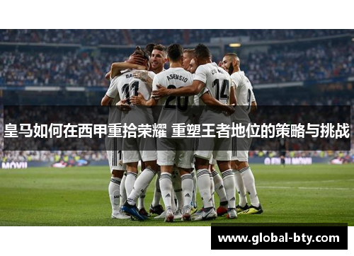 皇马如何在西甲重拾荣耀 重塑王者地位的策略与挑战