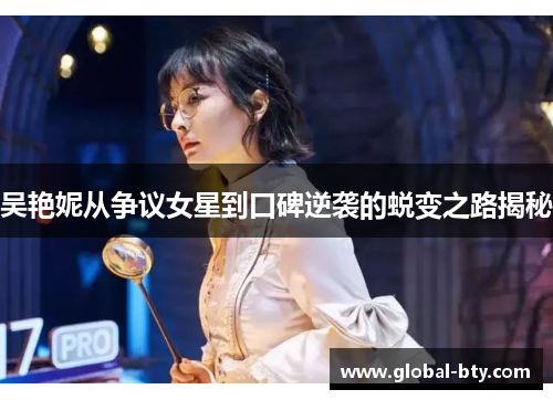 吴艳妮从争议女星到口碑逆袭的蜕变之路揭秘 吴艳妮从争议女星到口碑逆袭的蜕变之路揭秘