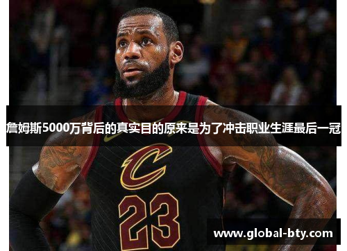 詹姆斯5000万背后的真实目的原来是为了冲击职业生涯最后一冠