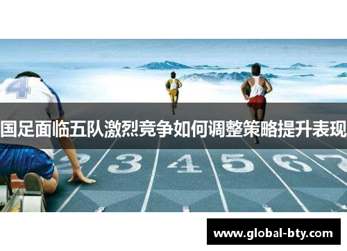 国足面临五队激烈竞争如何调整策略提升表现