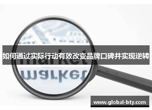 如何通过实际行动有效改变品牌口碑并实现逆转