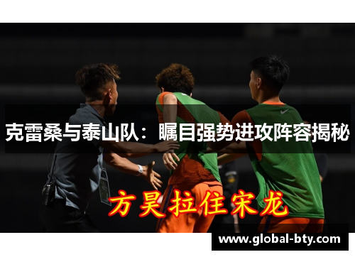 克雷桑与泰山队：瞩目强势进攻阵容揭秘