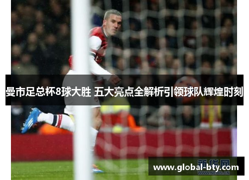 曼市足总杯8球大胜 五大亮点全解析引领球队辉煌时刻