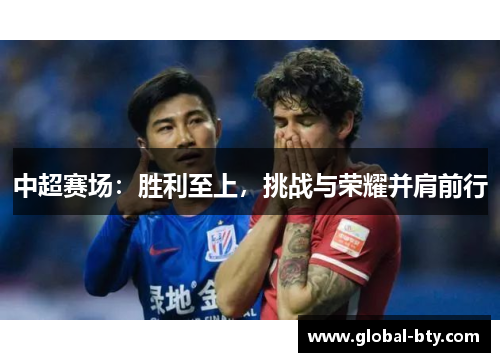 中超赛场：胜利至上，挑战与荣耀并肩前行