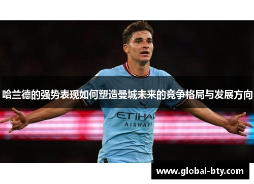 哈兰德的强势表现如何塑造曼城未来的竞争格局与发展方向