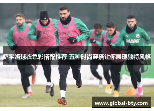 萨索洛球衣色彩搭配推荐 五种时尚穿搭让你展现独特风格