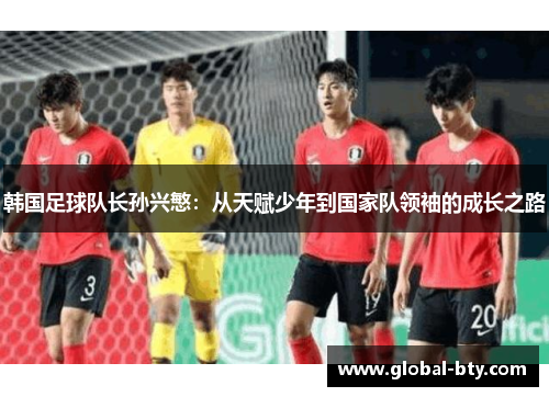 韩国足球队长孙兴慜：从天赋少年到国家队领袖的成长之路