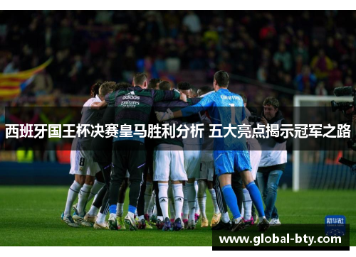 西班牙国王杯决赛皇马胜利分析 五大亮点揭示冠军之路