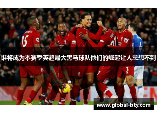 谁将成为本赛季英超最大黑马球队他们的崛起让人意想不到 谁将成为本赛季英超最大黑马球队他们的崛起让人意想不到