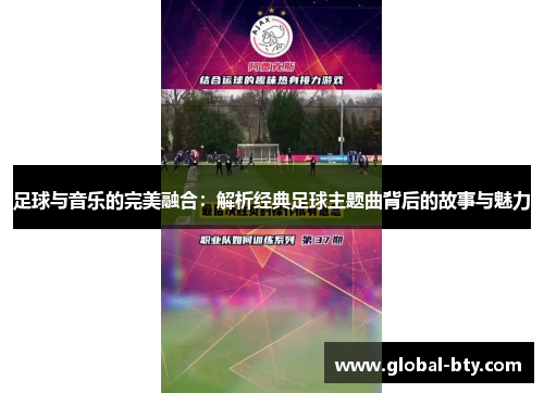足球与音乐的完美融合:解析经典足球主题曲背后的故事与魅力 足球与音乐的完美融合:解析经典足球主题曲背后的故事与魅力