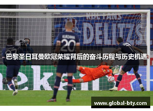 巴黎圣日耳曼欧冠荣耀背后的奋斗历程与历史机遇