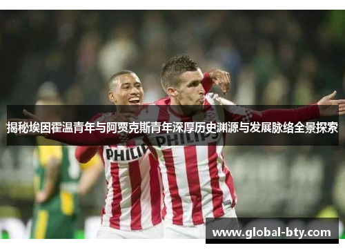揭秘埃因霍温青年与阿贾克斯青年深厚历史渊源与发展脉络全景探索