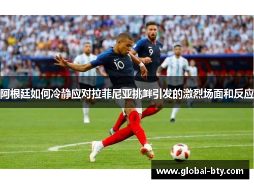 阿根廷如何冷静应对拉菲尼亚挑衅引发的激烈场面和反应