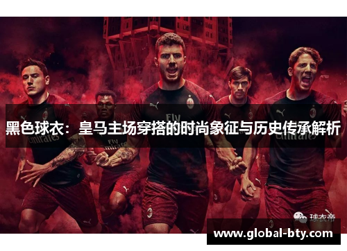 黑色球衣：皇马主场穿搭的时尚象征与历史传承解析